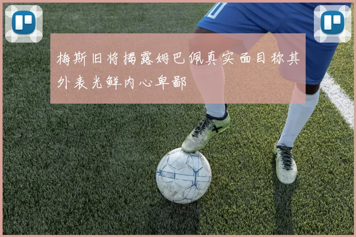 梅斯旧将揭露姆巴佩真实面目称其外表光鲜内心卑鄙