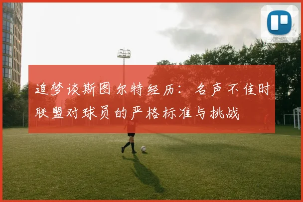 追梦谈斯图尔特经历：名声不佳时联盟对球员的严格标准与挑战