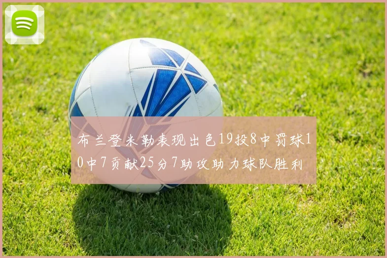 布兰登米勒表现出色19投8中罚球10中7贡献25分7助攻助力球队胜利