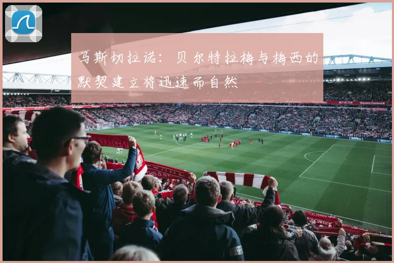 马斯切拉诺：贝尔特拉梅与梅西的默契建立将迅速而自然