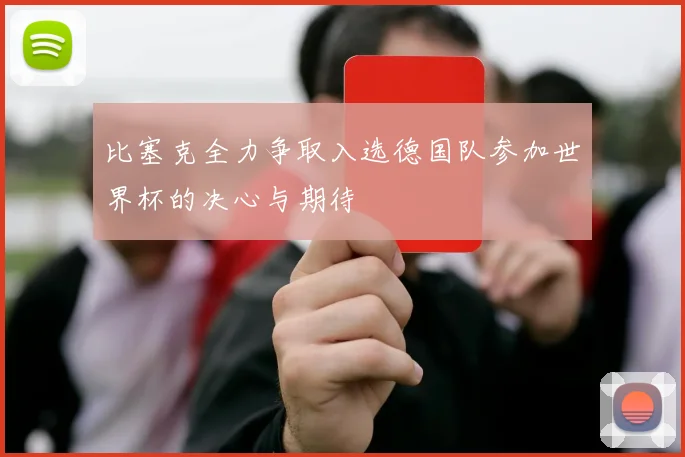 比塞克全力争取入选德国队参加世界杯的决心与期待