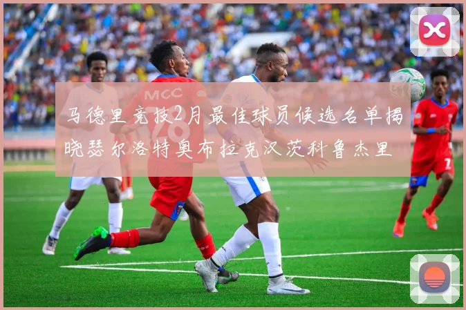 马德里竞技2月最佳球员候选名单揭晓瑟尔洛特奥布拉克汉茨科鲁杰里入围