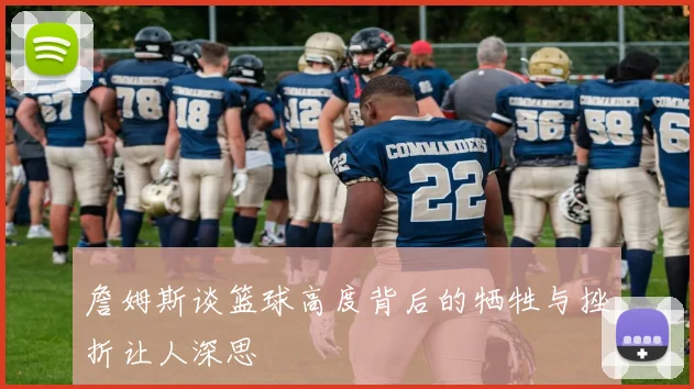 詹姆斯谈篮球高度背后的牺牲与挫折让人深思