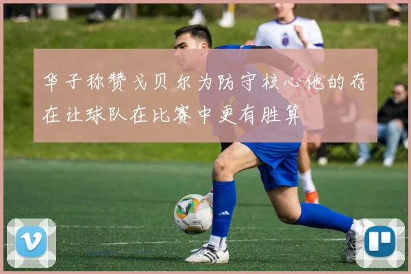 华子称赞戈贝尔为防守核心他的存在让球队在比赛中更有胜算