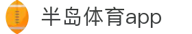 半岛体育APP官方下载-支持iOS/安卓